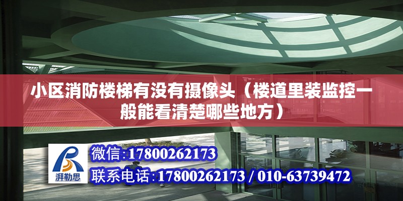 小區消防樓梯有沒有攝像頭（樓道里裝監控一般能看清楚哪些地方） 北京加固設計