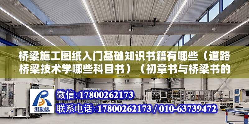 橋梁施工圖紙入門基礎知識書籍有哪些（道路橋梁技術學哪些科目書）（初章書與橋梁書的區別） 全國鋼結構廠