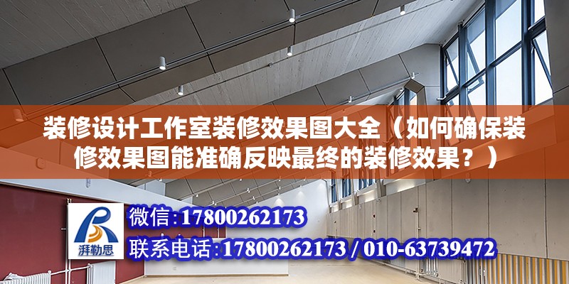 裝修設計工作室裝修效果圖大全（如何確保裝修效果圖能準確反映最終的裝修效果？） 北京鋼結構設計問答