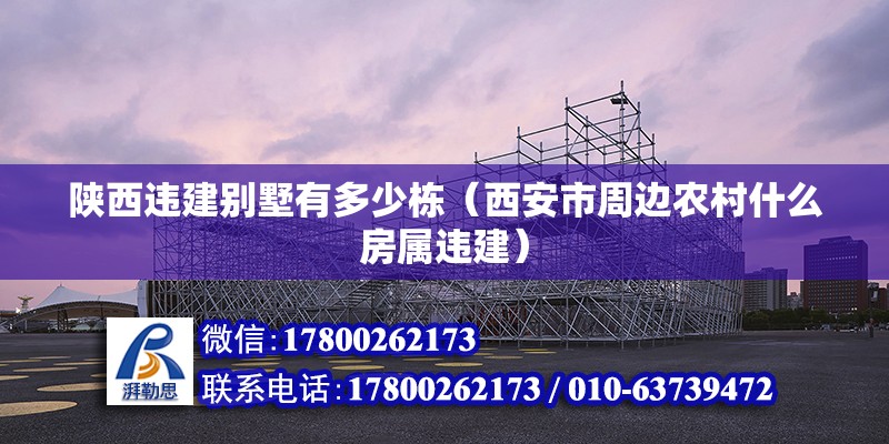 陜西違建別墅有多少棟（西安市周邊農村什么房屬違建） 北京鋼結構設計