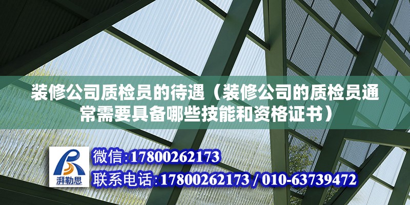 裝修公司質(zhì)檢員的待遇（裝修公司的質(zhì)檢員通常需要具備哪些技能和資格證書） 北京鋼結(jié)構(gòu)設(shè)計問答