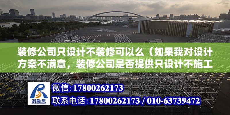 裝修公司只設計不裝修可以么（如果我對設計方案不滿意，裝修公司是否提供只設計不施工的服務？） 北京鋼結構設計問答