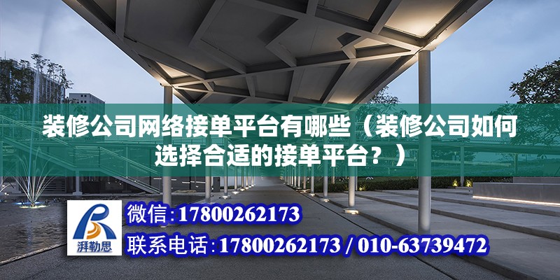 裝修公司網絡接單平臺有哪些（裝修公司如何選擇合適的接單平臺？） 北京鋼結構設計問答