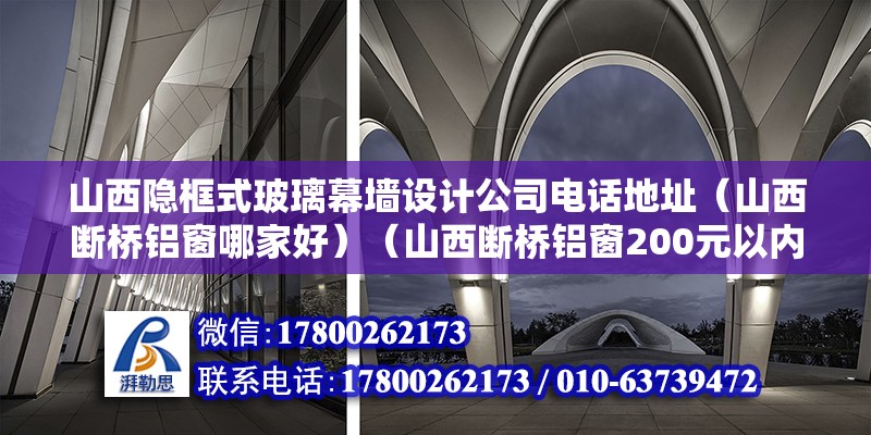 山西隱框式玻璃幕墻設計公司電話地址（山西斷橋鋁窗哪家好）（山西斷橋鋁窗200元以內幾家好） 北京加固設計