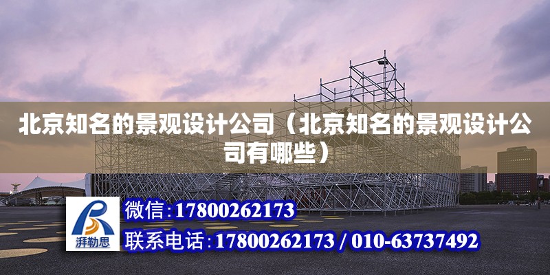 北京知名的景觀設計公司（北京知名的景觀設計公司有哪些） 建筑方案施工