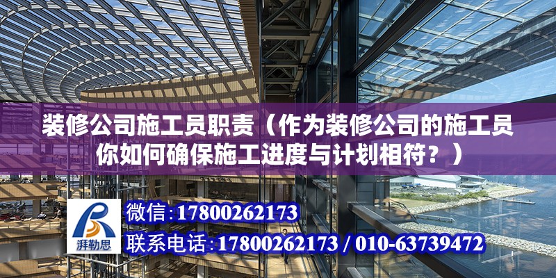 裝修公司施工員職責（作為裝修公司的施工員你如何確保施工進度與計劃相符？） 北京鋼結構設計問答