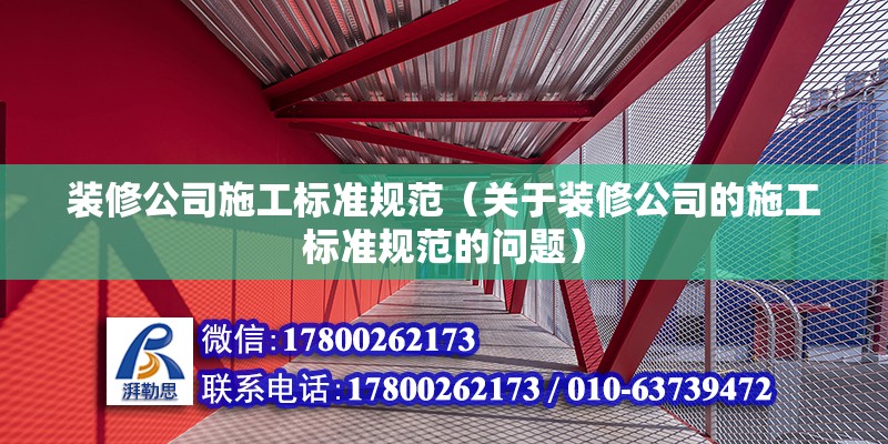 裝修公司施工標準規范（關于裝修公司的施工標準規范的問題） 北京鋼結構設計問答