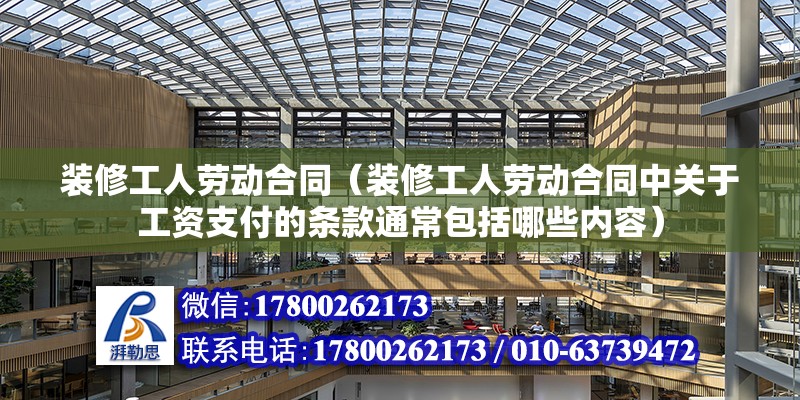 裝修工人勞動合同（裝修工人勞動合同中關于工資支付的條款通常包括哪些內容） 北京鋼結構設計問答