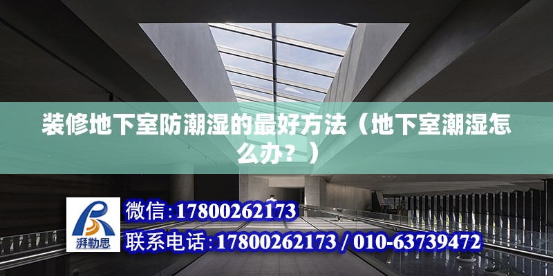 裝修地下室防潮濕的最好方法（地下室潮濕怎么辦？） 北京鋼結構設計問答