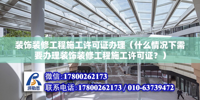 裝飾裝修工程施工許可證辦理（什么情況下需要辦理裝飾裝修工程施工許可證？） 北京鋼結構設計問答