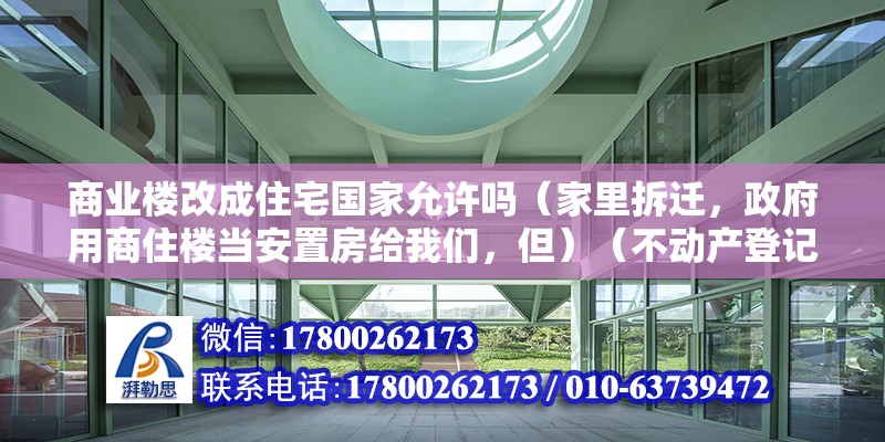 商業(yè)樓改成住宅國(guó)家允許嗎（家里拆遷，政府用商住樓當(dāng)安置房給我們，但）（不動(dòng)產(chǎn)登記房屋登記薄的標(biāo)準(zhǔn)是多少？） 結(jié)構(gòu)橋梁鋼結(jié)構(gòu)設(shè)計(jì)