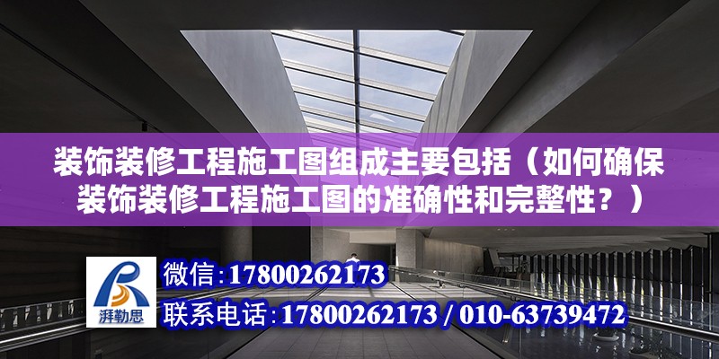 裝飾裝修工程施工圖組成主要包括（如何確保裝飾裝修工程施工圖的準確性和完整性？） 北京鋼結構設計問答