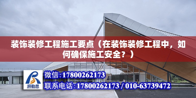 裝飾裝修工程施工要點（在裝飾裝修工程中，如何確保施工安全？） 北京鋼結構設計問答