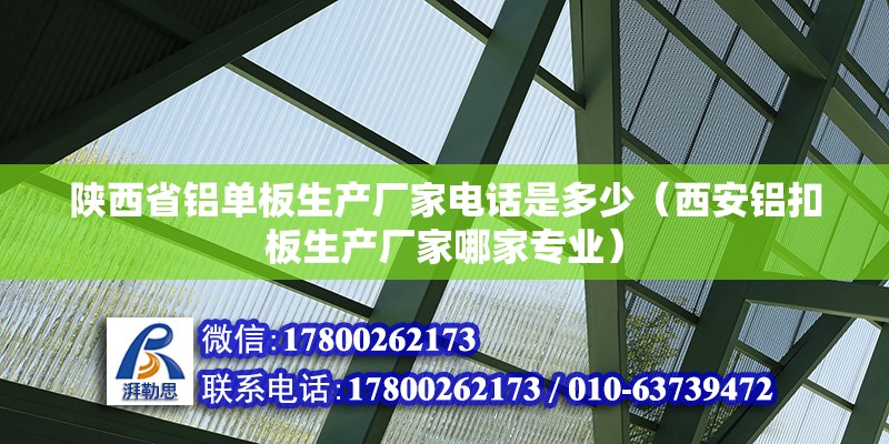 陜西省鋁單板生產廠家電話是多少（西安鋁扣板生產廠家哪家專業） 結構砌體設計