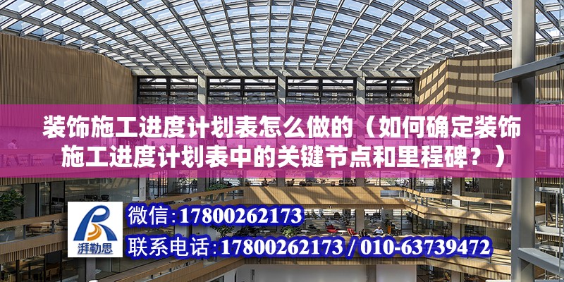 裝飾施工進度計劃表怎么做的（如何確定裝飾施工進度計劃表中的關鍵節點和里程碑？） 北京鋼結構設計問答