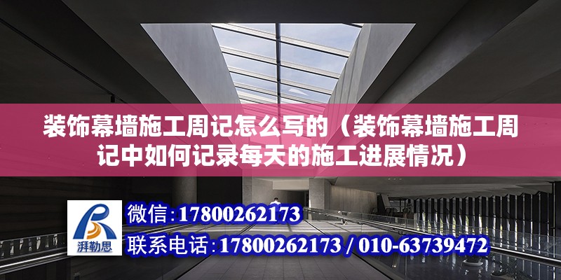 裝飾幕墻施工周記怎么寫的（裝飾幕墻施工周記中如何記錄每天的施工進展情況） 北京鋼結構設計問答