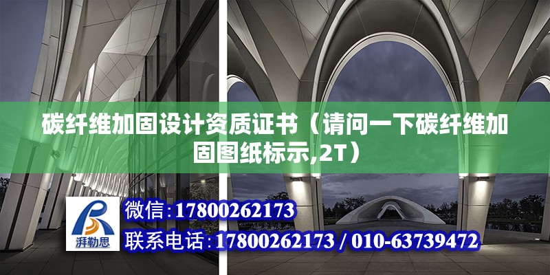 碳纖維加固設計資質證書（請問一下碳纖維加固圖紙標示,2T） 鋼結構門式鋼架施工