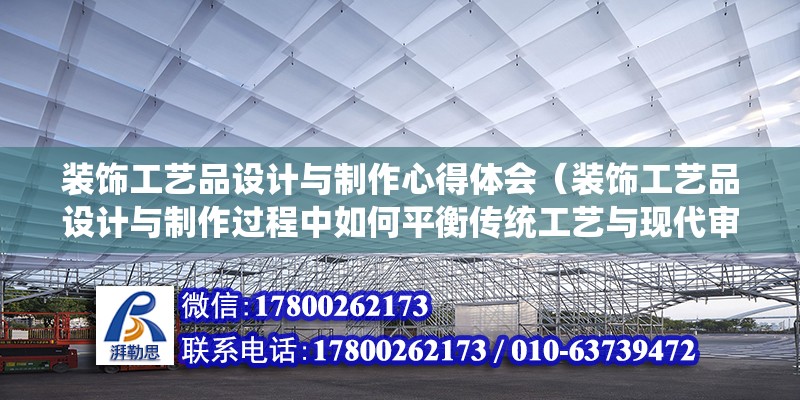 裝飾工藝品設計與制作心得體會（裝飾工藝品設計與制作過程中如何平衡傳統工藝與現代審美） 北京鋼結構設計問答