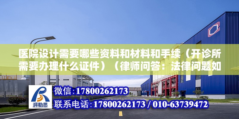 醫院設計需要哪些資料和材料和手續（開診所需要辦理什么證件）（律師問答：法律問題如何解決） 結構工業裝備設計