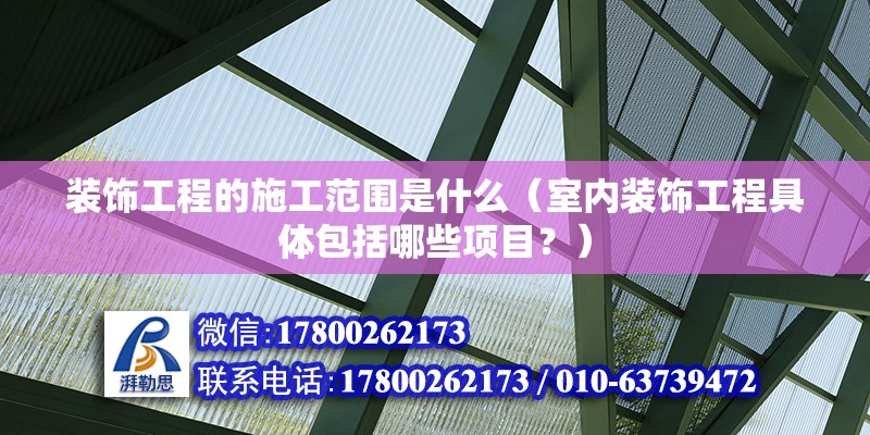 裝飾工程的施工范圍是什么（室內裝飾工程具體包括哪些項目？） 北京鋼結構設計問答