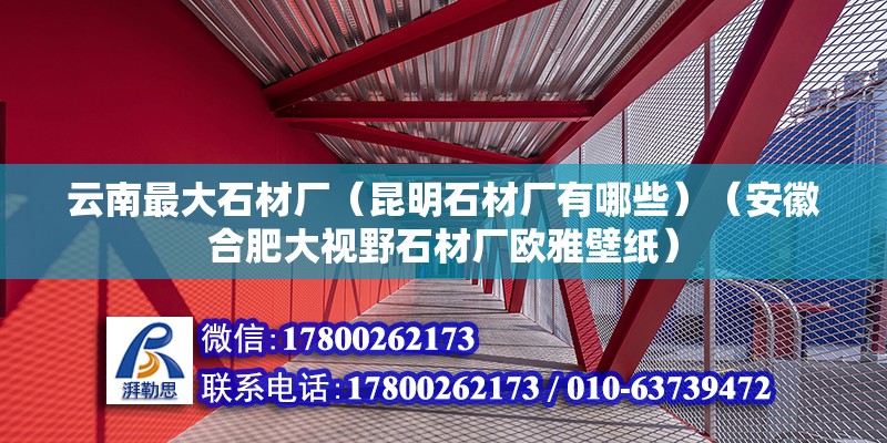 云南最大石材廠（昆明石材廠有哪些）（安徽合肥大視野石材廠歐雅壁紙） 結構機械鋼結構施工