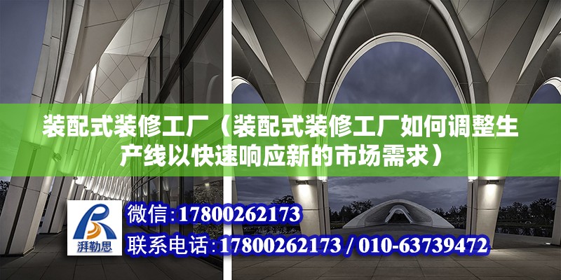 裝配式裝修工廠（裝配式裝修工廠如何調整生產線以快速響應新的市場需求） 北京鋼結構設計問答