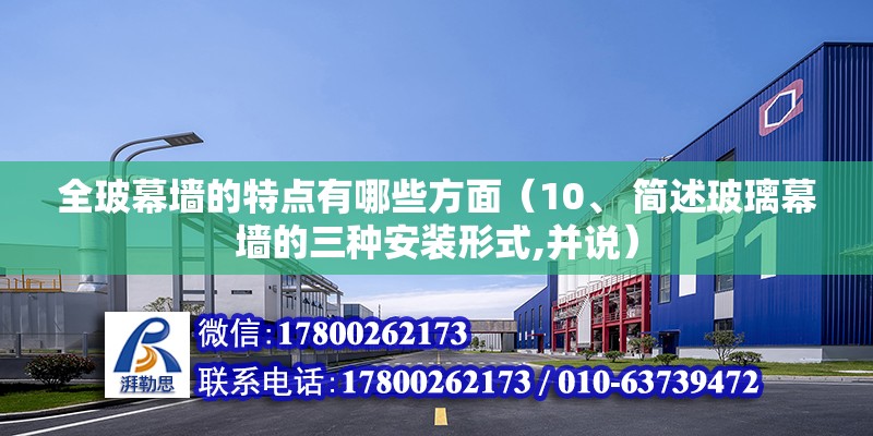 全玻幕墻的特點有哪些方面（10、 簡述玻璃幕墻的三種安裝形式,并說） 結(jié)構(gòu)機械鋼結(jié)構(gòu)施工