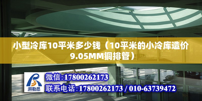 小型冷庫10平米多少錢（10平米的小冷庫造價 9.05MM銅排管） 建筑消防施工