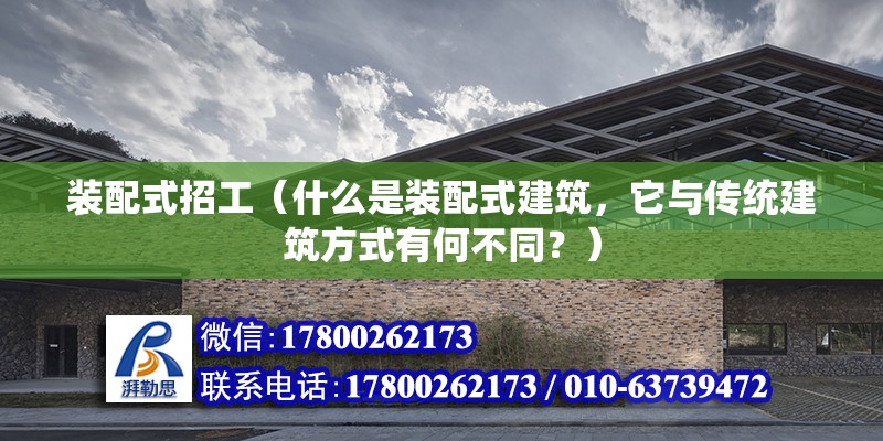 裝配式招工（什么是裝配式建筑，它與傳統(tǒng)建筑方式有何不同？） 北京鋼結(jié)構(gòu)設(shè)計問答