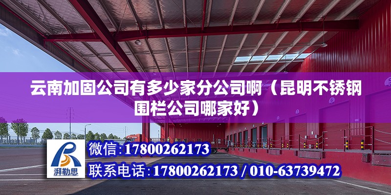 云南加固公司有多少家分公司啊（昆明不銹鋼圍欄公司哪家好） 北京網架設計