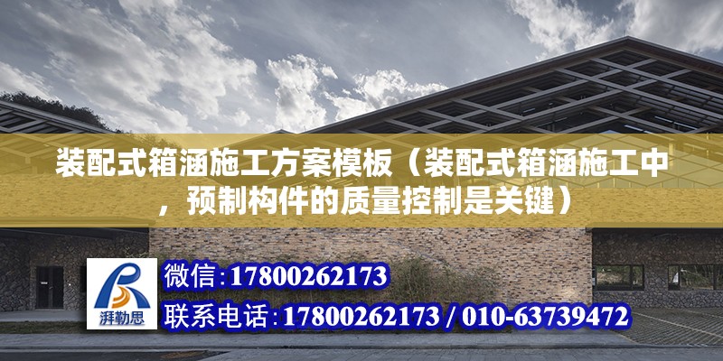 裝配式箱涵施工方案模板（裝配式箱涵施工中，預(yù)制構(gòu)件的質(zhì)量控制是關(guān)鍵） 北京鋼結(jié)構(gòu)設(shè)計(jì)問答