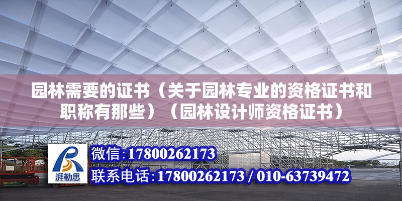 園林需要的證書（關于園林專業的資格證書和職稱有那些）（園林設計師資格證書） 結構橋梁鋼結構施工