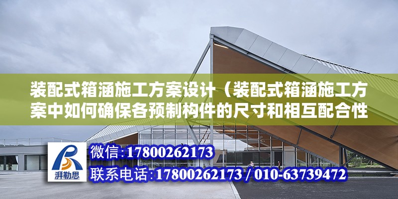 裝配式箱涵施工方案設計（裝配式箱涵施工方案中如何確保各預制構件的尺寸和相互配合性） 北京鋼結構設計問答