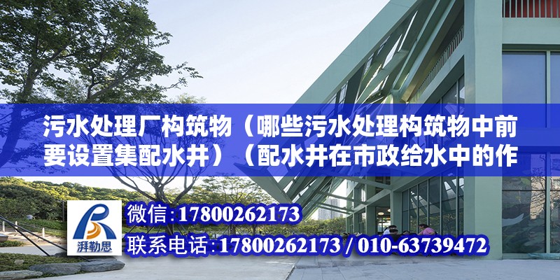 污水處理廠構筑物（哪些污水處理構筑物中前要設置集配水井）（配水井在市政給水中的作用） 建筑方案施工