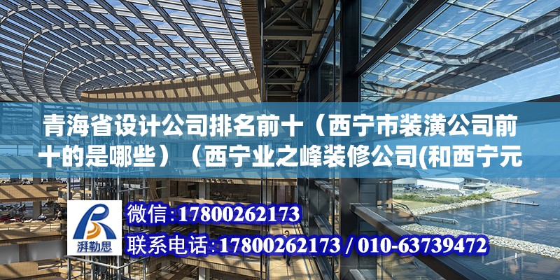 青海省設計公司排名前十（西寧市裝潢公司前十的是哪些）（西寧業之峰裝修公司(和西寧元洲裝飾公司） 北京加固設計