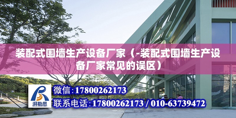 裝配式圍墻生產設備廠家（-裝配式圍墻生產設備廠家常見的誤區） 北京鋼結構設計問答