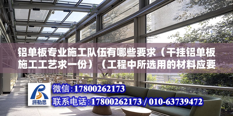 鋁單板專業(yè)施工隊伍有哪些要求（干掛鋁單板施工工藝求一份）（工程中所選用的材料應(yīng)要什么國家現(xiàn)行產(chǎn)品標準的規(guī)定） 裝飾家裝設(shè)計