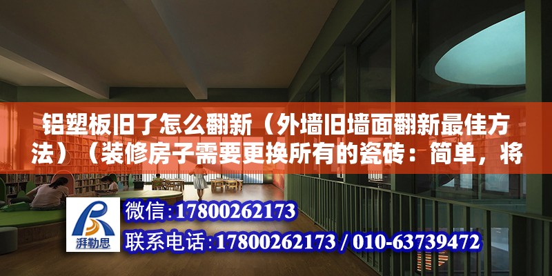 鋁塑板舊了怎么翻新（外墻舊墻面翻新最佳方法）（裝修房子需要更換所有的瓷磚：簡單，將墻面的瓷磚清理很干凈） 結構污水處理池施工