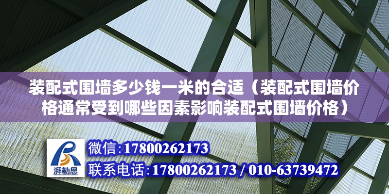 裝配式圍墻多少錢一米的合適（裝配式圍墻價(jià)格通常受到哪些因素影響裝配式圍墻價(jià)格） 北京鋼結(jié)構(gòu)設(shè)計(jì)問答