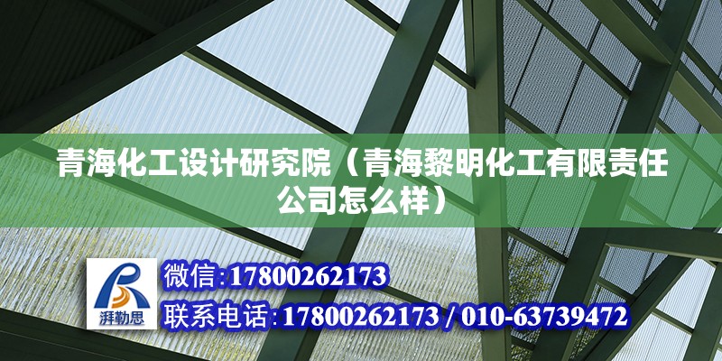 青海化工設計研究院（青海黎明化工有限責任公司怎么樣） 鋼結構鋼結構停車場施工