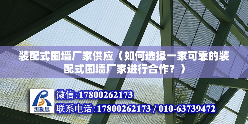 裝配式圍墻廠家供應（如何選擇一家可靠的裝配式圍墻廠家進行合作？） 北京鋼結構設計問答