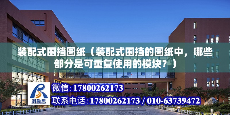 裝配式圍擋圖紙（裝配式圍擋的圖紙中，哪些部分是可重復使用的模塊？） 北京鋼結(jié)構(gòu)設計問答