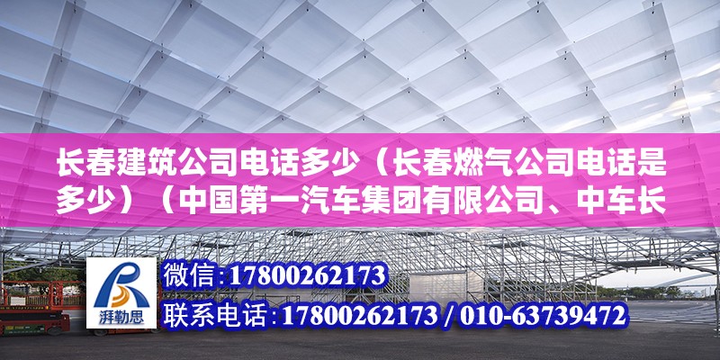 長春建筑公司電話多少（長春燃氣公司電話是多少）（中國第一汽車集團有限公司、中車長春軌道客車股份有限公司、中車長春應用化學研究所） 鋼結構門式鋼架施工