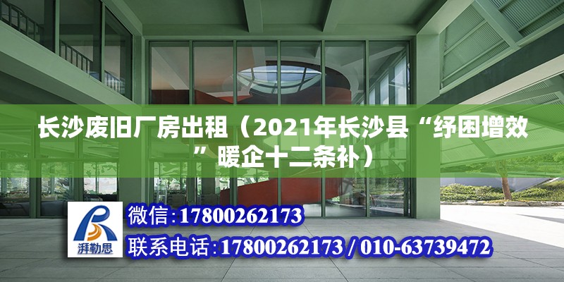 長沙廢舊廠房出租（2021年長沙縣“紓困增效”暖企十二條補）