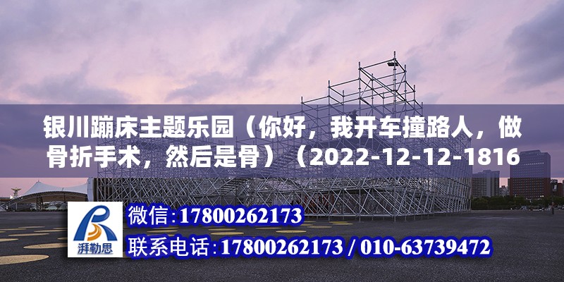 銀川蹦床主題樂園（你好，我開車撞路人，做骨折手術，然后是骨）（2022-12-12-1816） 結構工業裝備施工