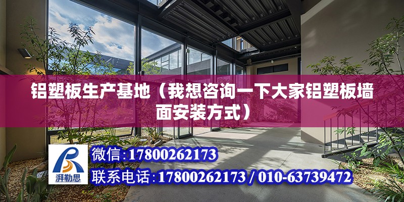 鋁塑板生產基地（我想咨詢一下大家鋁塑板墻面安裝方式） 結構地下室施工