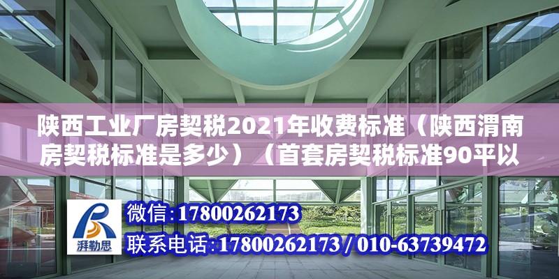 陜西工業(yè)廠房契稅2021年收費標(biāo)準(zhǔn)（陜西渭南房契稅標(biāo)準(zhǔn)是多少）（首套房契稅標(biāo)準(zhǔn)90平以下1.5%144平以下） 建筑施工圖施工