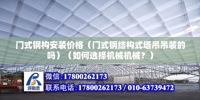 門式鋼構安裝價格（門式鋼結構式塔吊吊裝的嗎）（如何選擇機械機械？） 全國鋼結構廠