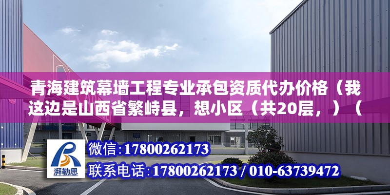 青海建筑幕墻工程專業承包資質代辦價格（我這邊是山西省繁峙縣，想小區（共20層，）（土地稅公布了么土地稅公布了么） 裝飾幕墻設計