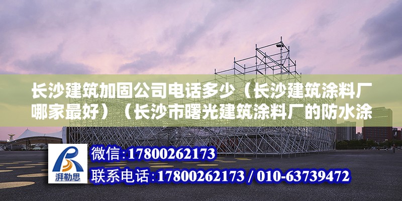 長沙建筑加固公司電話多少（長沙建筑涂料廠哪家最好）（長沙市曙光建筑涂料廠的防水涂料） 結構工業裝備設計